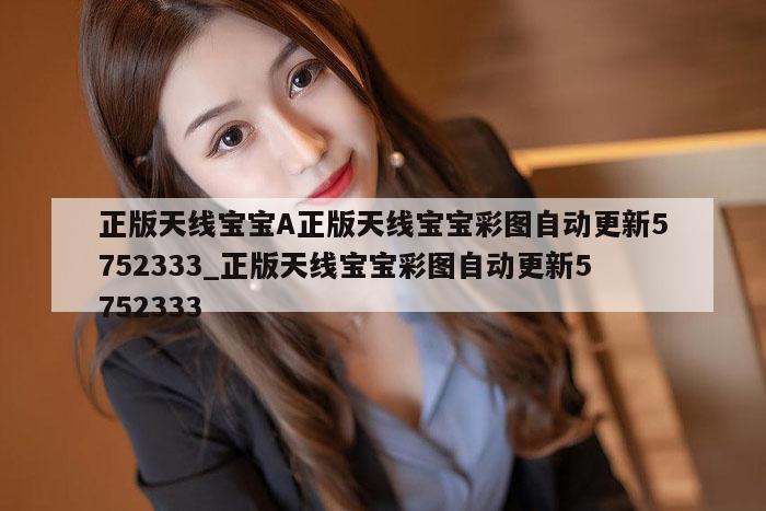 正版天线宝宝A正版天线宝宝彩图自动更新5752333_正版天线宝宝彩图自动更新5752333